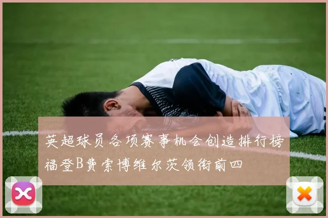 英超球员各项赛事机会创造排行榜福登B费索博维尔茨领衔前四
