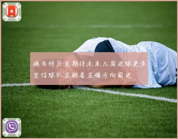 施洛特贝克期待未来几周进球更多坚信球队正朝着正确方向前进