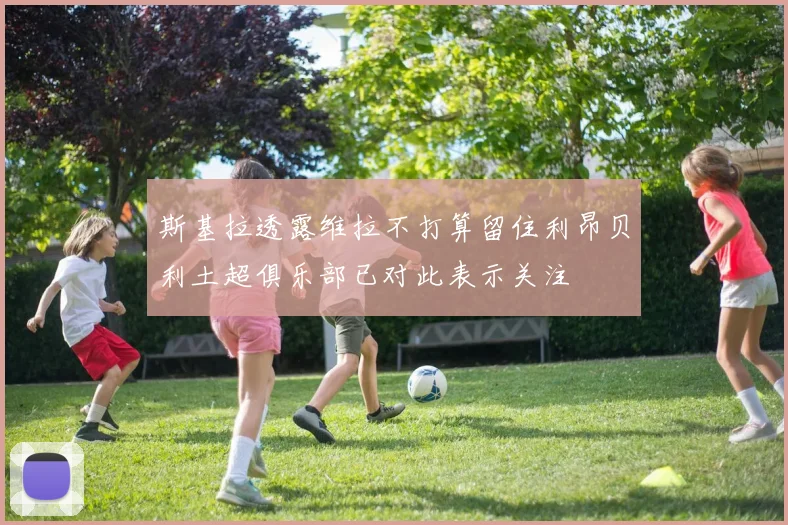 斯基拉透露维拉不打算留住利昂贝利土超俱乐部已对此表示关注