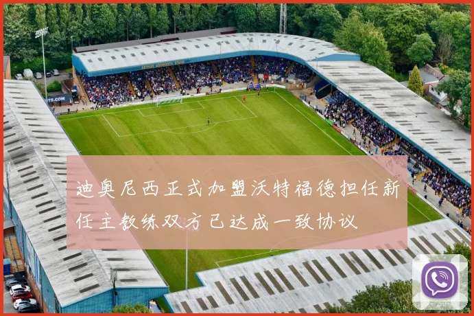 迪奥尼西正式加盟沃特福德担任新任主教练双方已达成一致协议