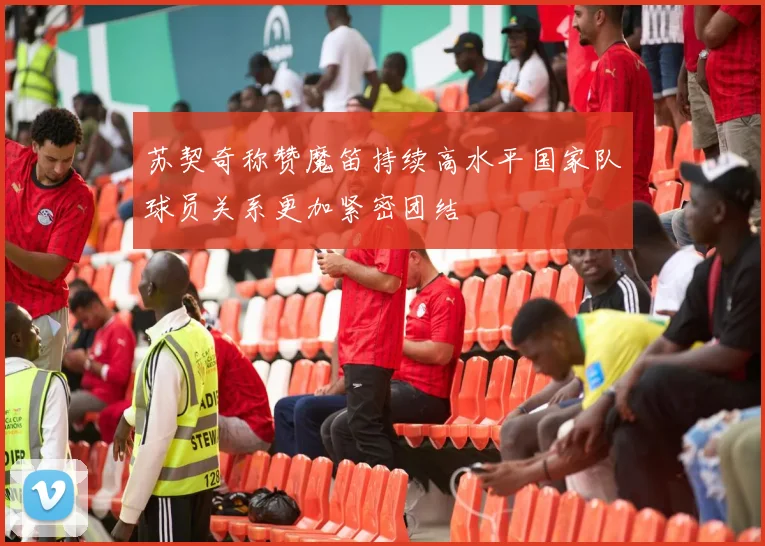 苏契奇称赞魔笛持续高水平国家队球员关系更加紧密团结