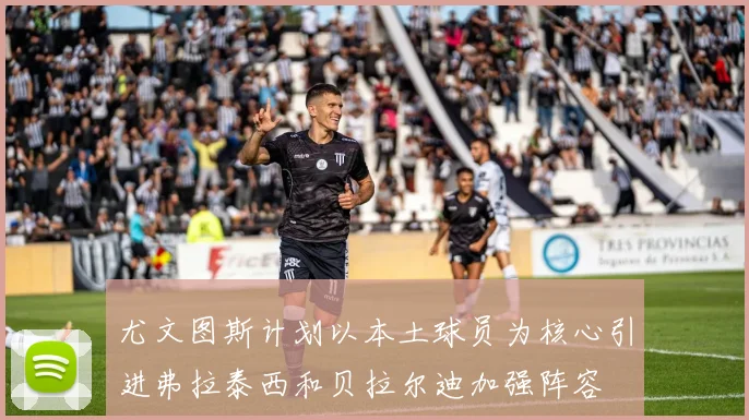 尤文图斯计划以本土球员为核心引进弗拉泰西和贝拉尔迪加强阵容