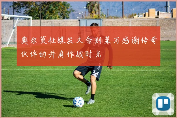 奥尔莫社媒发文告别莱万感谢传奇伙伴的并肩作战时光