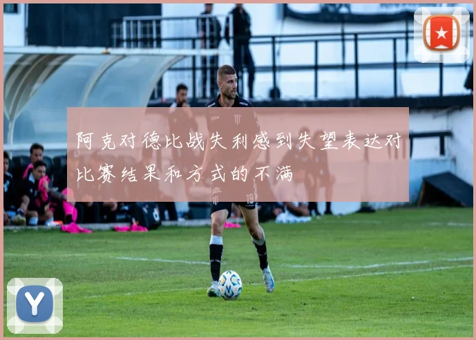 阿克对德比战失利感到失望表达对比赛结果和方式的不满