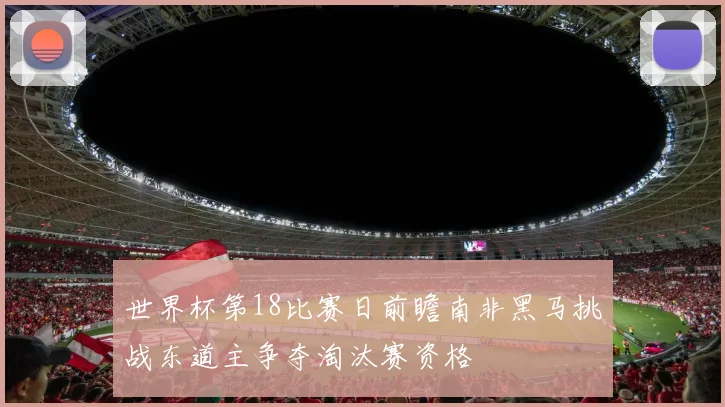 世界杯第18比赛日前瞻南非黑马挑战东道主争夺淘汰赛资格