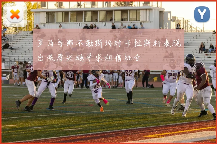 罗马与那不勒斯均对卡拉斯科表现出浓厚兴趣寻求租借机会