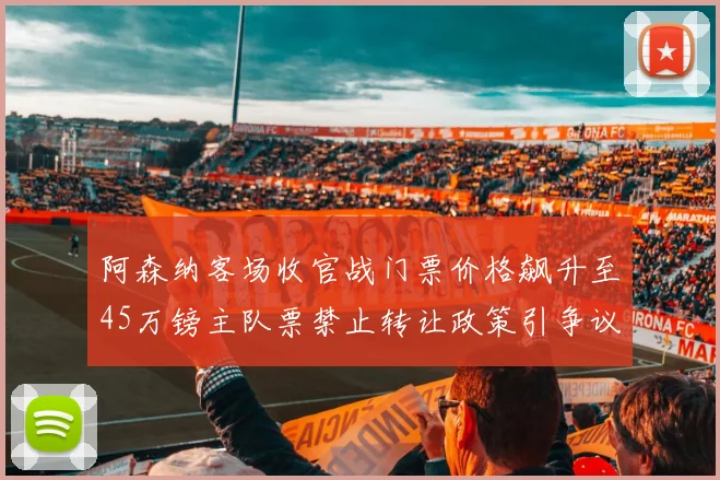 阿森纳客场收官战门票价格飙升至45万镑主队票禁止转让政策引争议