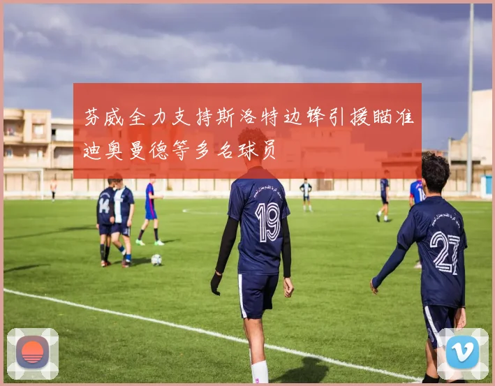 芬威全力支持斯洛特边锋引援瞄准迪奥曼德等多名球员
