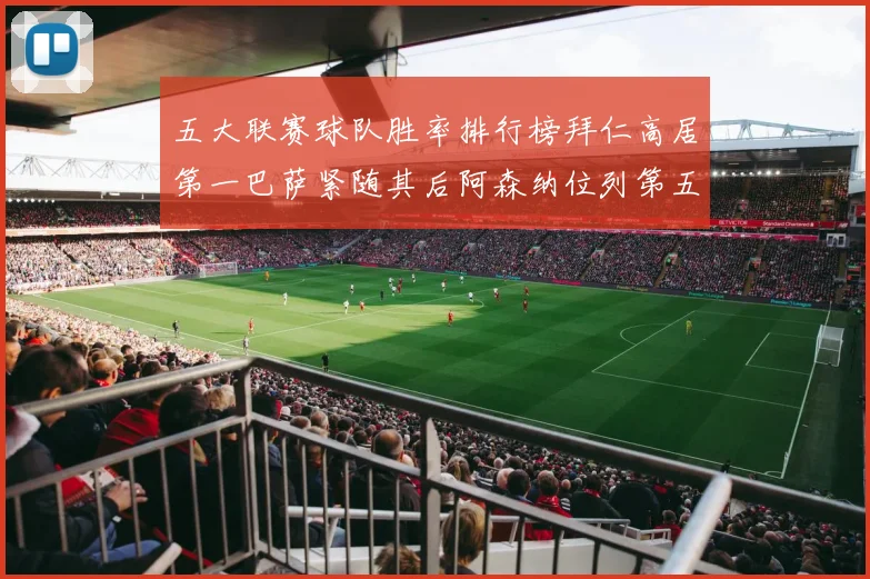 五大联赛球队胜率排行榜拜仁高居第一巴萨紧随其后阿森纳位列第五
