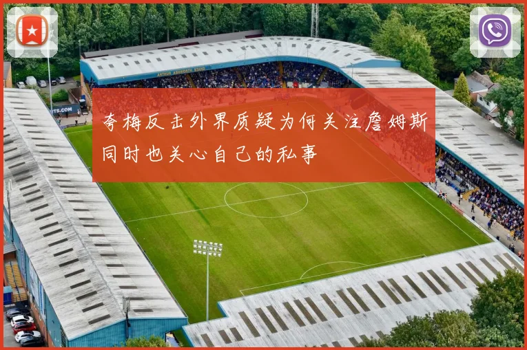 夸梅反击外界质疑为何关注詹姆斯同时也关心自己的私事