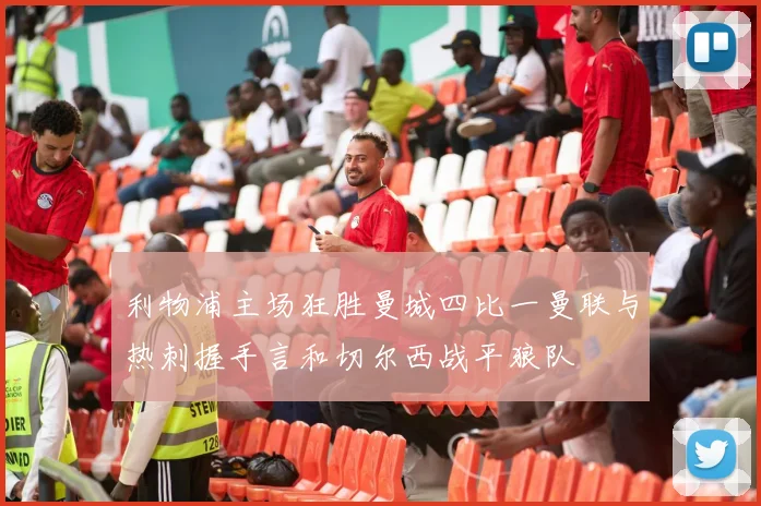 利物浦主场狂胜曼城四比一曼联与热刺握手言和切尔西战平狼队