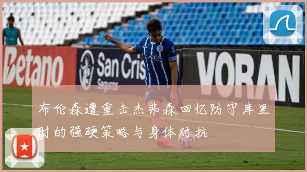 布伦森遭重击杰弗森回忆防守库里时的强硬策略与身体对抗