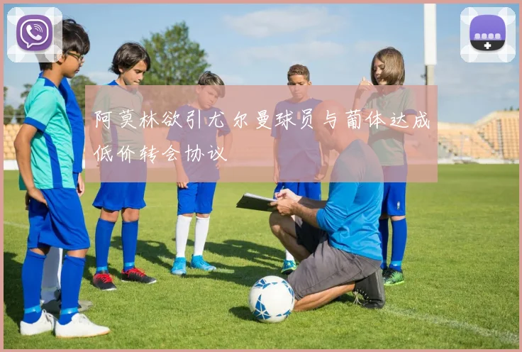 阿莫林欲引尤尔曼球员与葡体达成低价转会协议