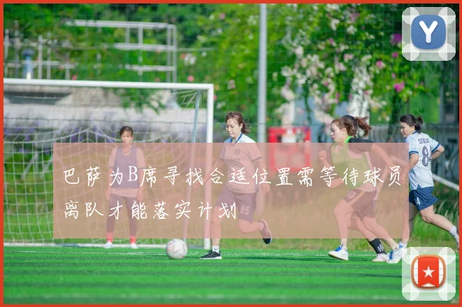 巴萨为B席寻找合适位置需等待球员离队才能落实计划