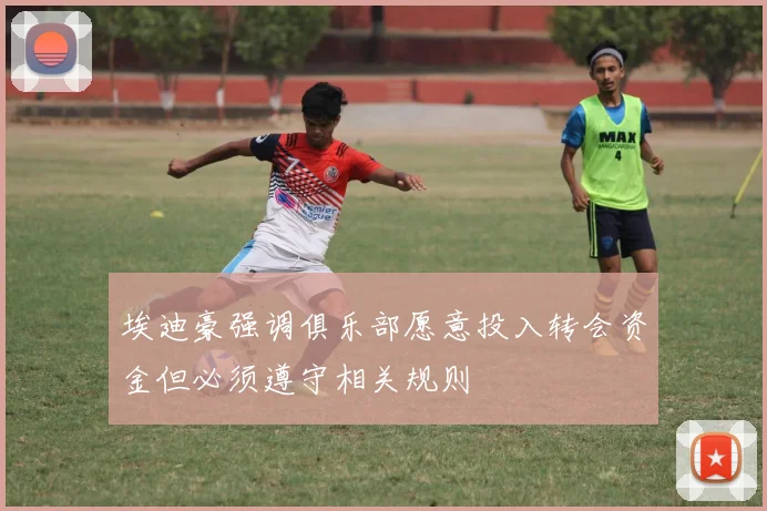 埃迪豪强调俱乐部愿意投入转会资金但必须遵守相关规则