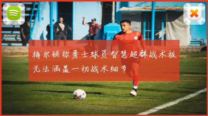 梅尔顿称勇士球员智慧超群战术板无法涵盖一切战术细节
